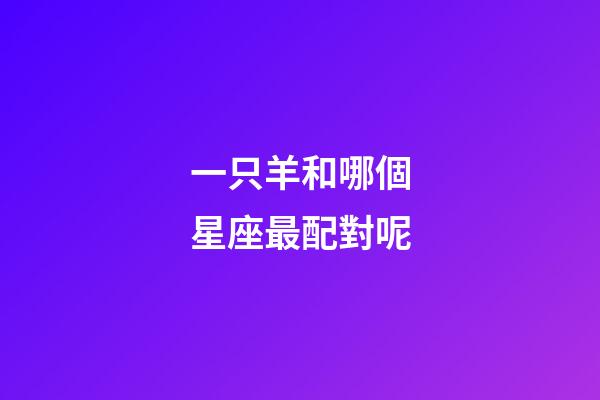 一只羊和哪個星座最配對呢-第1張-星座運勢-玄機派