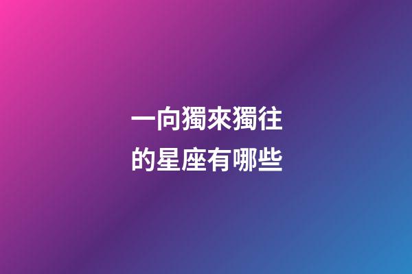 一向獨來獨往的星座有哪些-第1張-星座運勢-玄機派
