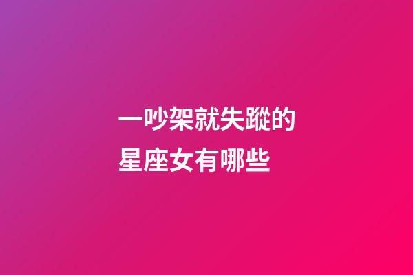 一吵架就失蹤的星座女有哪些-第1張-星座運勢-玄機派