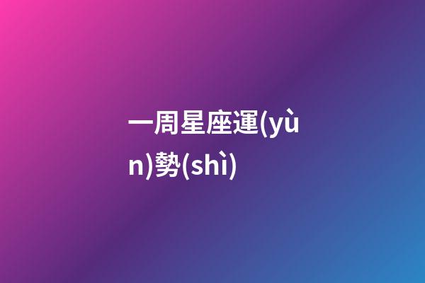 一周星座運(yùn)勢(shì)（一周星座運(yùn)勢(shì)查詢）-第1張-星座運(yùn)勢(shì)-玄機(jī)派