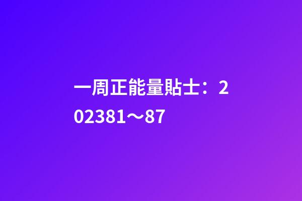 一周正能量貼士：2023.8.1～8.7