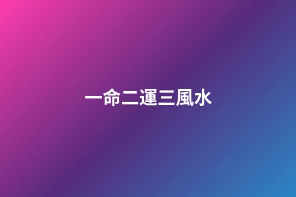 一命二運三風水(一命二運三風水)-第1張-觀點-玄機派