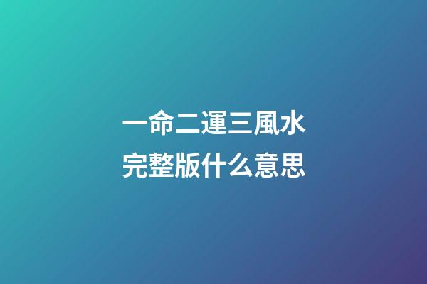 一命二運三風水完整版什么意思(一命二運三風水，四積陰德五讀書，這些都代表了什么含義？)-第1張-觀點-玄機派