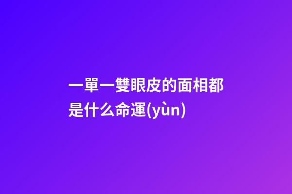 一單一雙眼皮的面相都是什么命運(yùn)