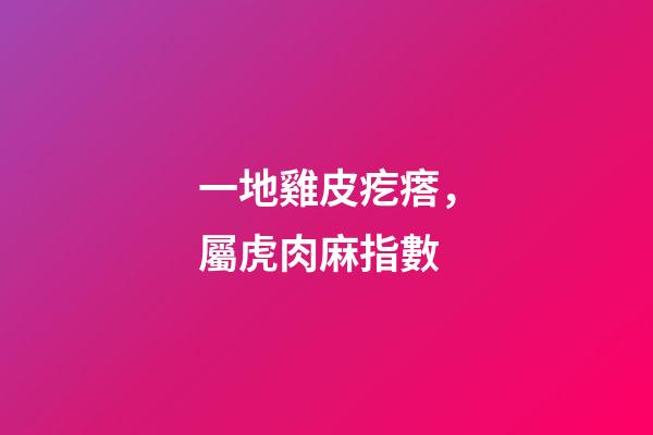 一地雞皮疙瘩，屬虎肉麻指數