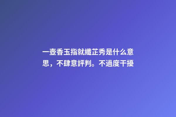 一壺香玉指就纖芷秀是什么意思，不肆意評判。不過度干擾-第1張-觀點-玄機派