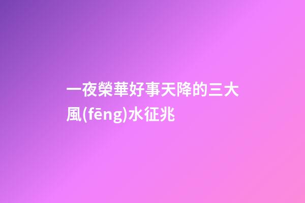 一夜榮華好事天降的三大風(fēng)水征兆