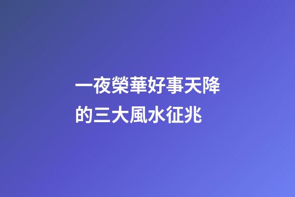 一夜榮華好事天降的三大風水征兆