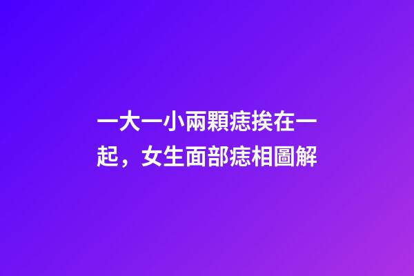 一大一小兩顆痣挨在一起，女生面部痣相圖解-第1張-觀點-玄機派