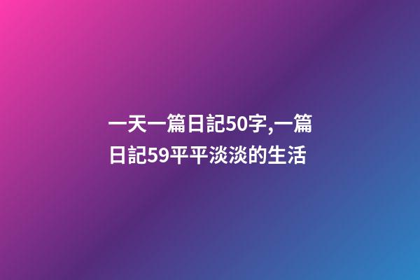 一天一篇日記50字,一篇日記59平平淡淡的生活-第1張-觀點-玄機派