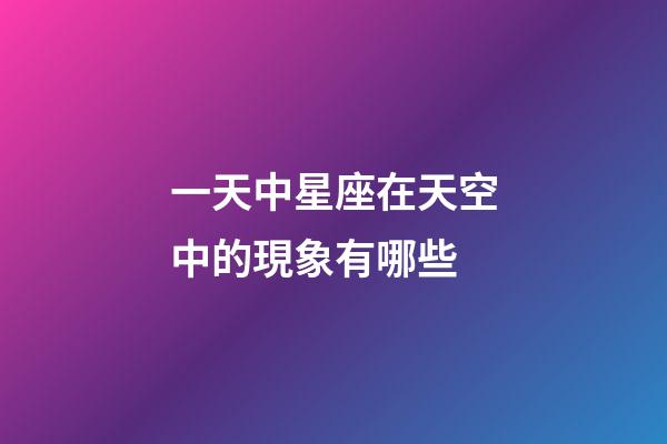 一天中星座在天空中的現象有哪些-第1張-星座運勢-玄機派