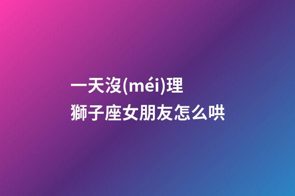 一天沒(méi)理獅子座女朋友怎么哄-第1張-星座運(yùn)勢(shì)-玄機(jī)派