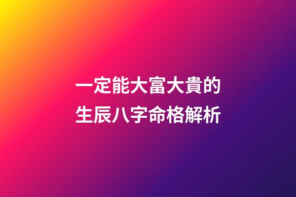 一定能大富大貴的生辰八字命格解析