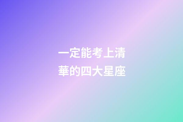 一定能考上清華的四大星座-第1張-星座運勢-玄機派