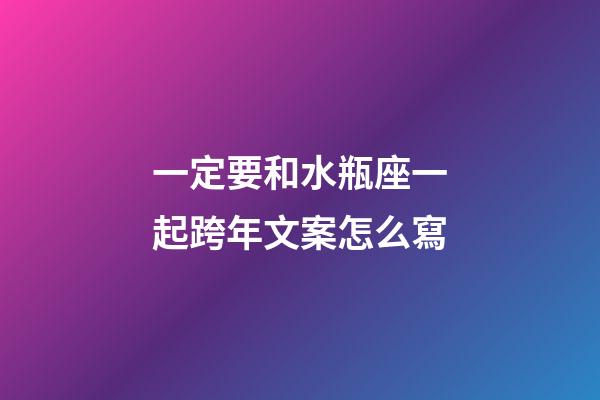 一定要和水瓶座一起跨年文案怎么寫-第1張-星座運勢-玄機派