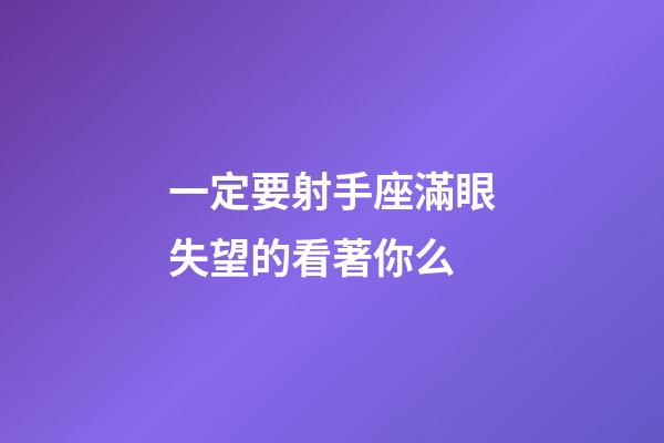 一定要射手座滿眼失望的看著你么-第1張-星座運(yùn)勢(shì)-玄機(jī)派