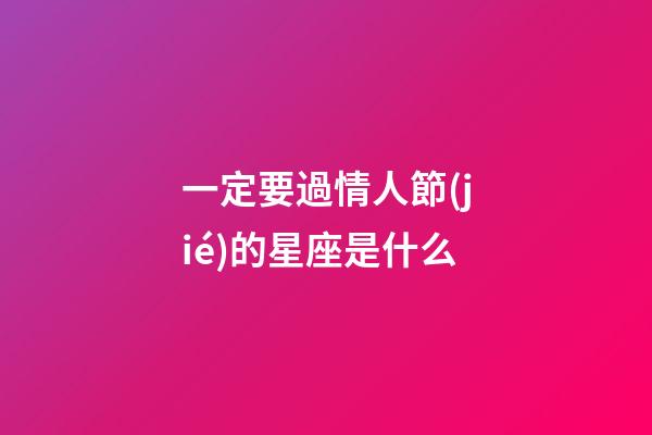 一定要過情人節(jié)的星座是什么