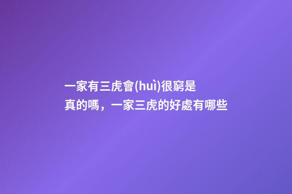 一家有三虎會(huì)很窮是真的嗎，一家三虎的好處有哪些