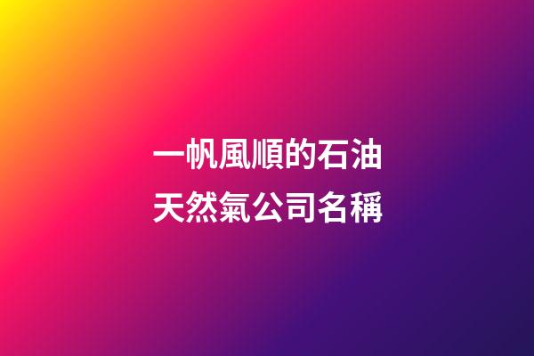 一帆風順的石油天然氣公司名稱-第1張-公司起名-玄機派