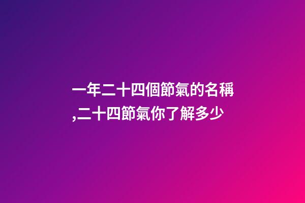 一年二十四個節氣的名稱,二十四節氣你了解多少-第1張-觀點-玄機派