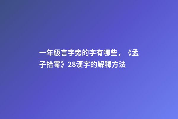 一年級言字旁的字有哪些，《孟子拾零》28漢字的解釋方法(一)-第1張-觀點-玄機派