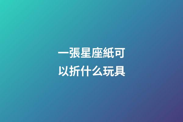 一張星座紙可以折什么玩具-第1張-星座運勢-玄機派