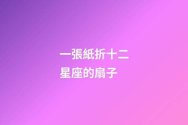 一張紙折十二星座的扇子-第1張-星座運勢-玄機派