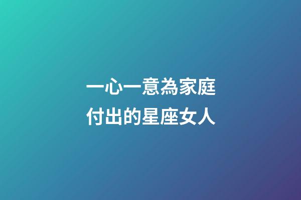 一心一意為家庭付出的星座女人-第1張-星座運勢-玄機派