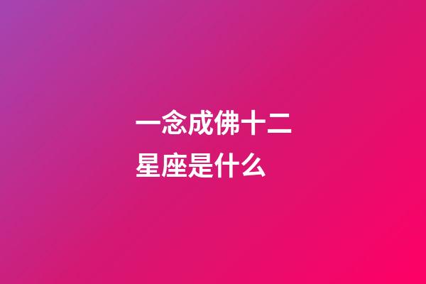 一念成佛十二星座是什么-第1張-星座運勢-玄機派