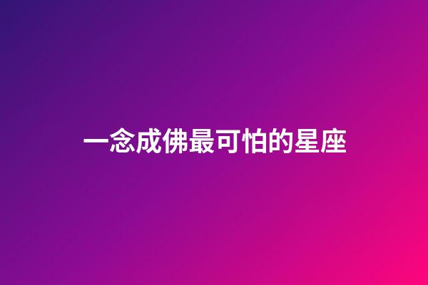 一念成佛最可怕的星座-第1張-星座運勢-玄機派