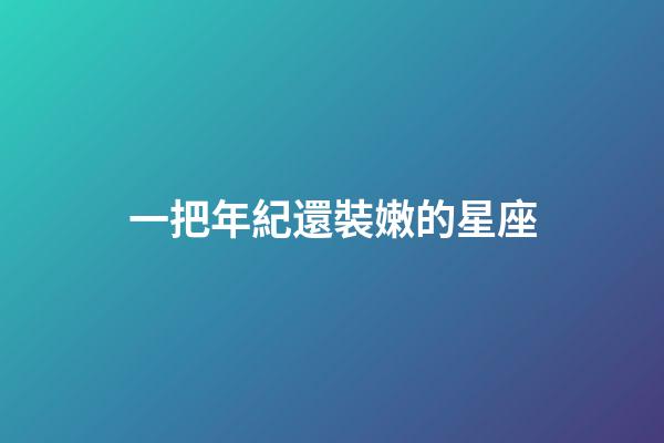 一把年紀還裝嫩的星座-第1張-星座運勢-玄機派