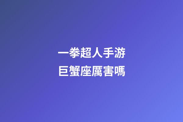 一拳超人手游巨蟹座厲害嗎