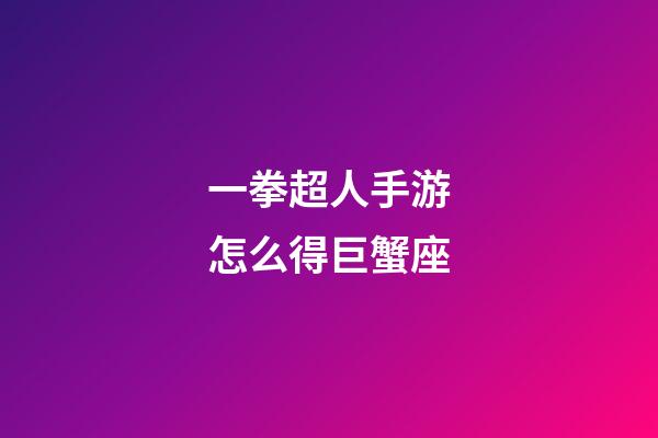 一拳超人手游怎么得巨蟹座