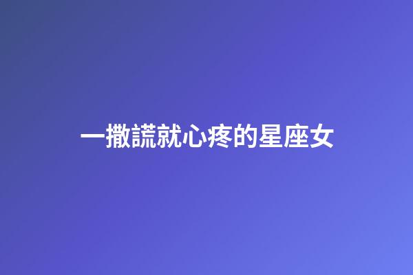 一撒謊就心疼的星座女-第1張-星座運勢-玄機派