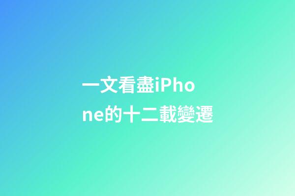 一文看盡iPhone的十二載變遷-第1張-觀點-玄機派