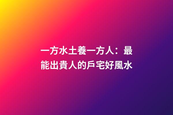 一方水土養一方人：最能出貴人的戶宅好風水