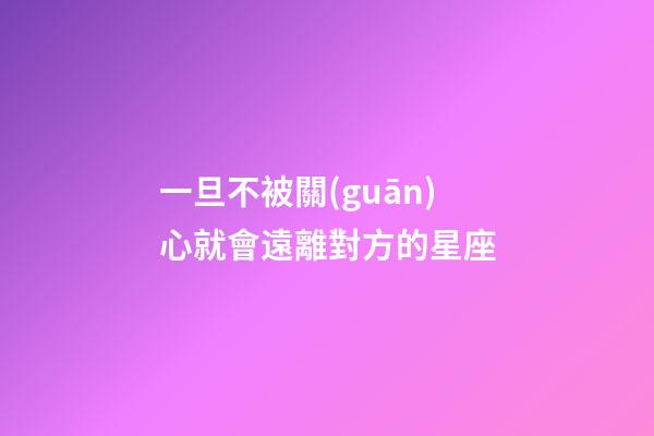 一旦不被關(guān)心就會遠離對方的星座-第1張-星座運勢-玄機派