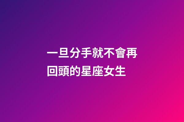 一旦分手就不會再回頭的星座女生-第1張-星座運勢-玄機派