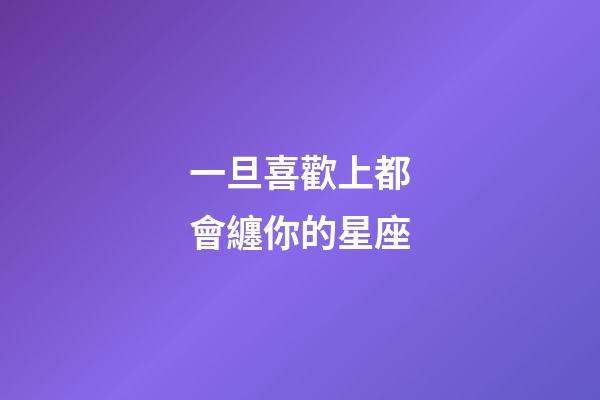 一旦喜歡上都會纏你的星座-第1張-星座運勢-玄機派