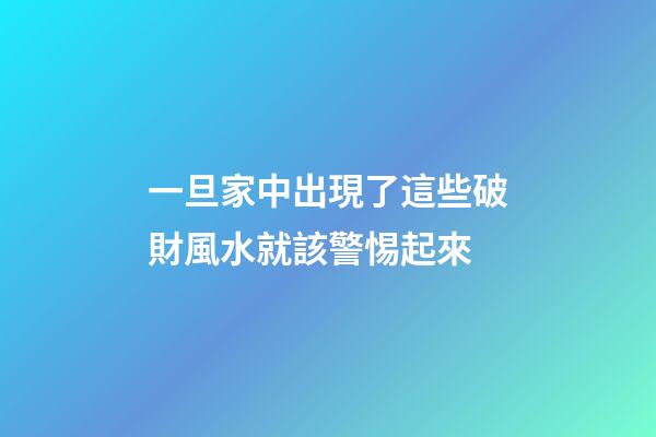 一旦家中出現了這些破財風水就該警惕起來