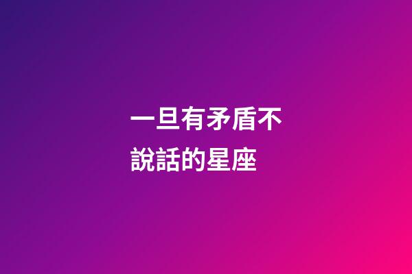 一旦有矛盾不說話的星座-第1張-星座運勢-玄機派