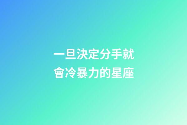 一旦決定分手就會冷暴力的星座-第1張-星座運(yùn)勢-玄機(jī)派