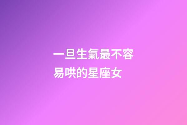 一旦生氣最不容易哄的星座女-第1張-星座運勢-玄機派