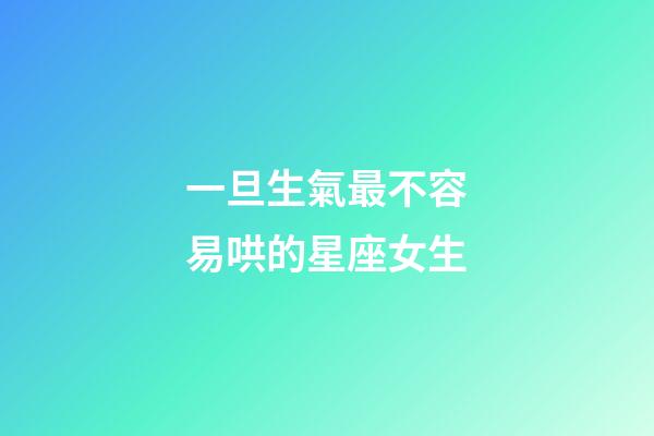 一旦生氣最不容易哄的星座女生-第1張-星座運勢-玄機派