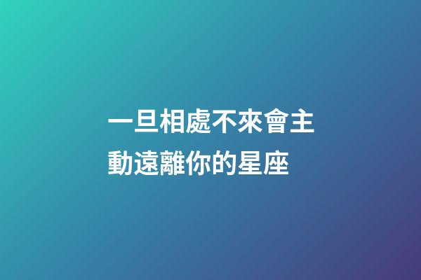 一旦相處不來會主動遠離你的星座-第1張-星座運勢-玄機派