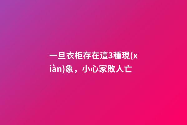 一旦衣柜存在這3種現(xiàn)象，小心家敗人亡