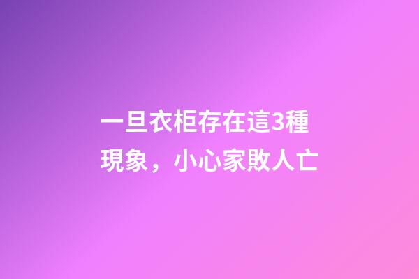 一旦衣柜存在這3種現象，小心家敗人亡