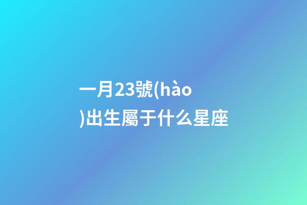 一月23號(hào)出生屬于什么星座-第1張-星座運(yùn)勢(shì)-玄機(jī)派