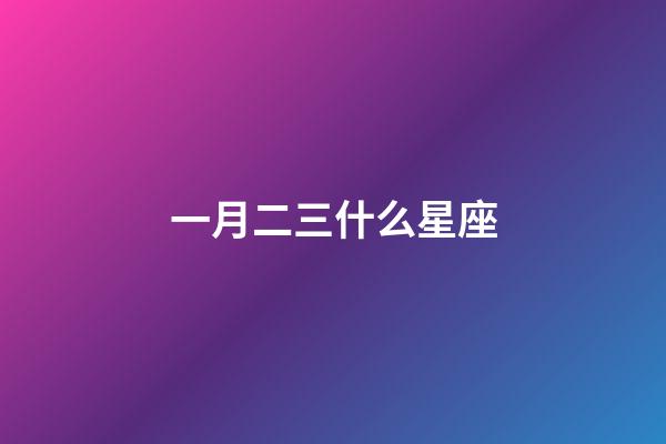 一月二三什么星座-第1張-星座運勢-玄機派