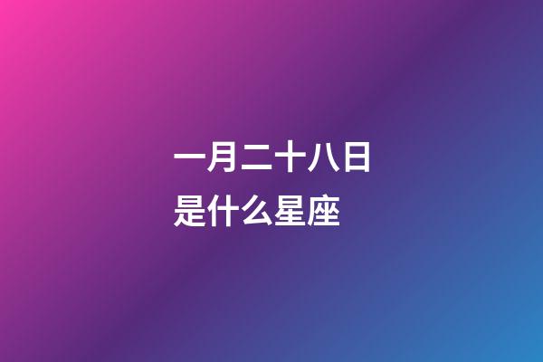 一月二十八日是什么星座（元月二十八號(hào)是什么星座）-第1張-星座運(yùn)勢(shì)-玄機(jī)派
